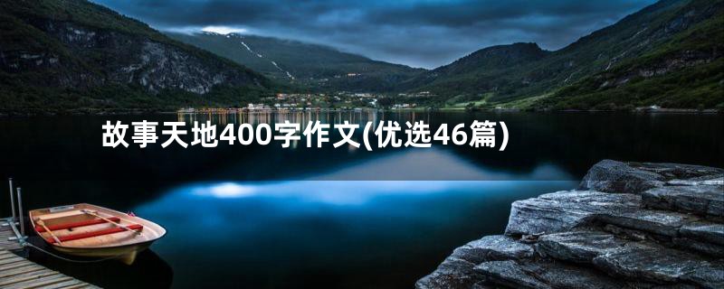 故事天地400字作文(优选46篇)