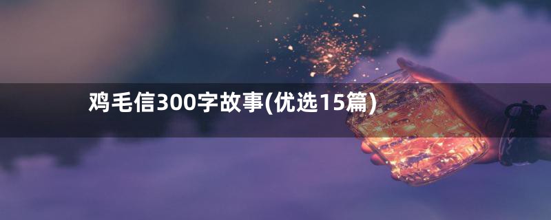 鸡毛信300字故事(优选15篇)