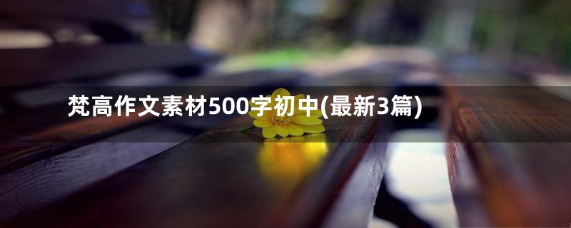 梵高作文素材500字初中(最新3篇)