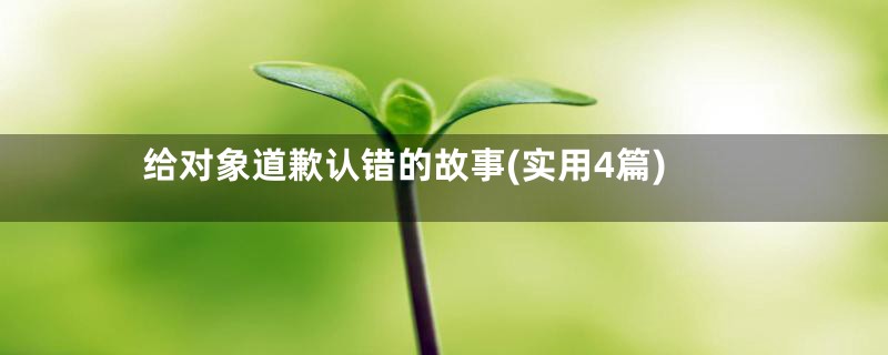 给对象道歉认错的故事(实用4篇)