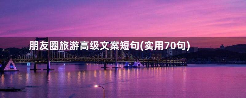 朋友圈旅游高级文案短句(实用70句)