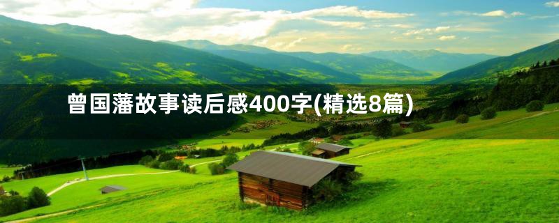 曾国藩故事读后感400字(精选8篇)