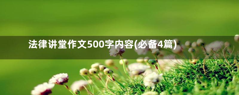 法律讲堂作文500字内容(必备4篇)