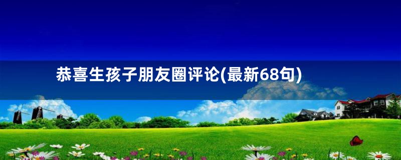 恭喜生孩子朋友圈评论(最新68句)