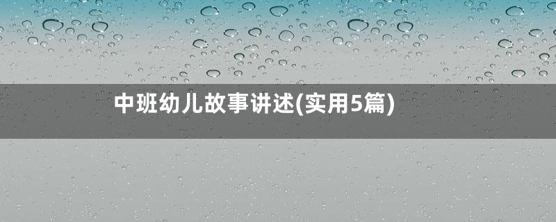 中班幼儿故事讲述(实用5篇)