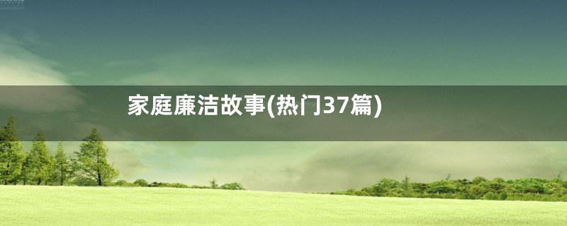 家庭廉洁故事(热门37篇)