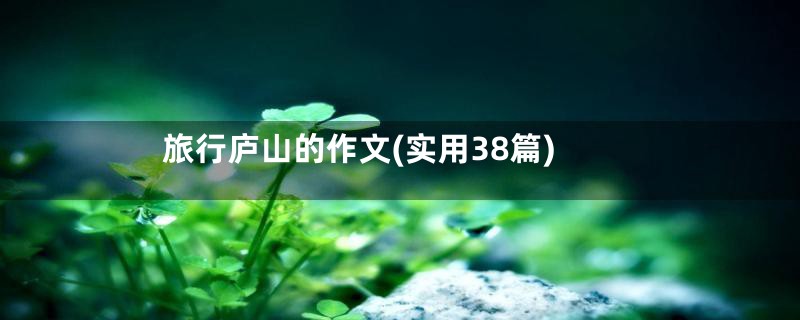 旅行庐山的作文(实用38篇)