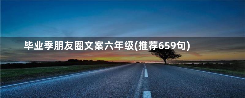 毕业季朋友圈文案六年级(推荐659句)