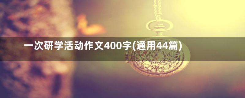 一次研学活动作文400字(通用44篇)