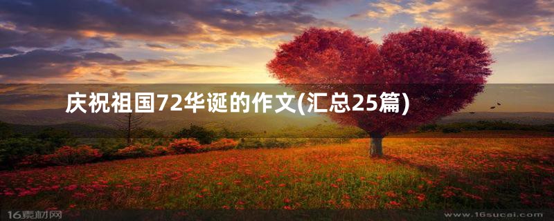 庆祝祖国72华诞的作文(汇总25篇)