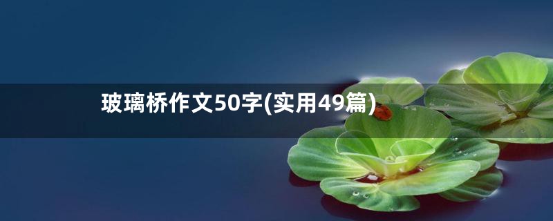 玻璃桥作文50字(实用49篇)