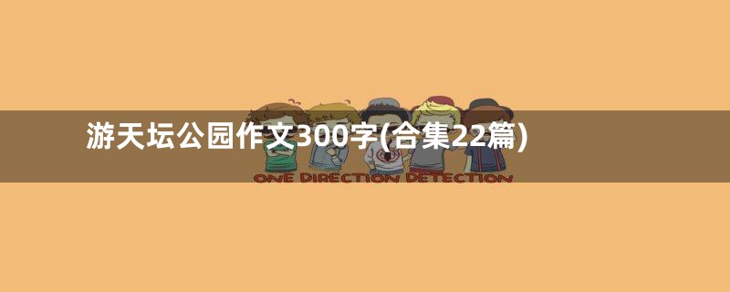 游天坛公园作文300字(合集22篇)