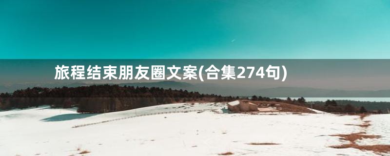 旅程结束朋友圈文案(合集274句)