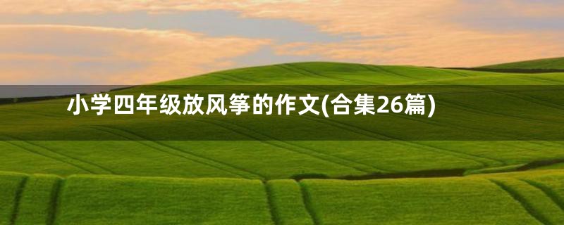 小学四年级放风筝的作文(合集26篇)