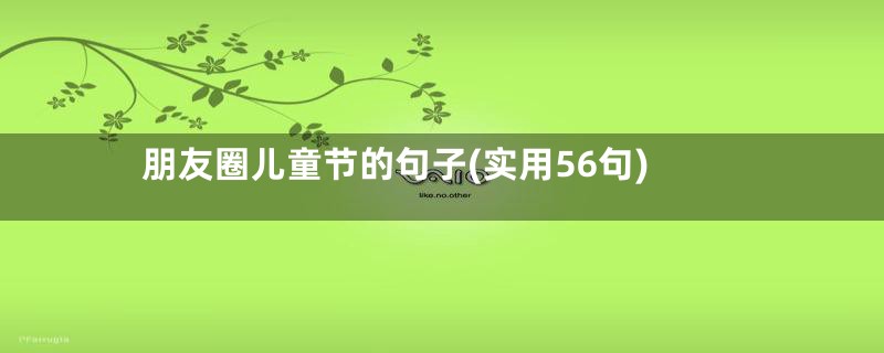 朋友圈儿童节的句子(实用56句)