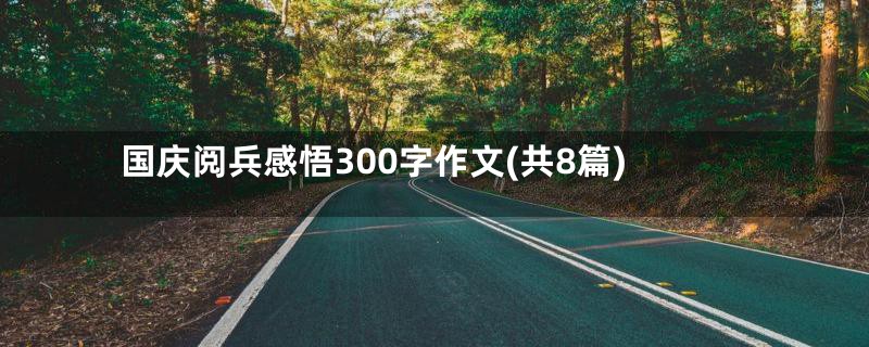 国庆阅兵感悟300字作文(共8篇)