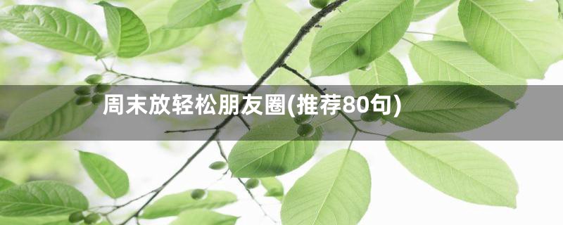 周末放轻松朋友圈(推荐80句)