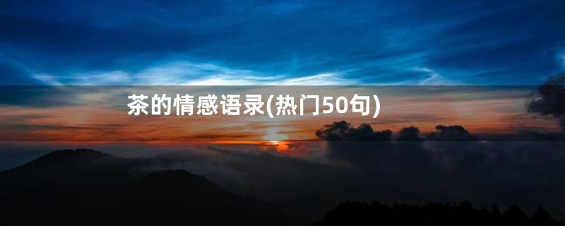 茶的情感语录(热门50句)