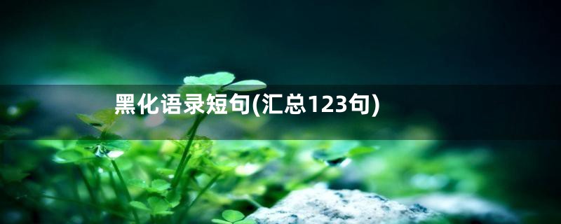 黑化语录短句(汇总123句)