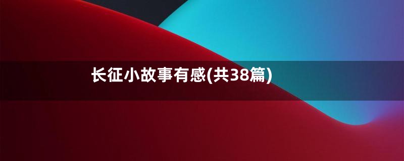 长征小故事有感(共38篇)