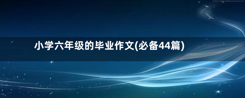 小学六年级的毕业作文(必备44篇)