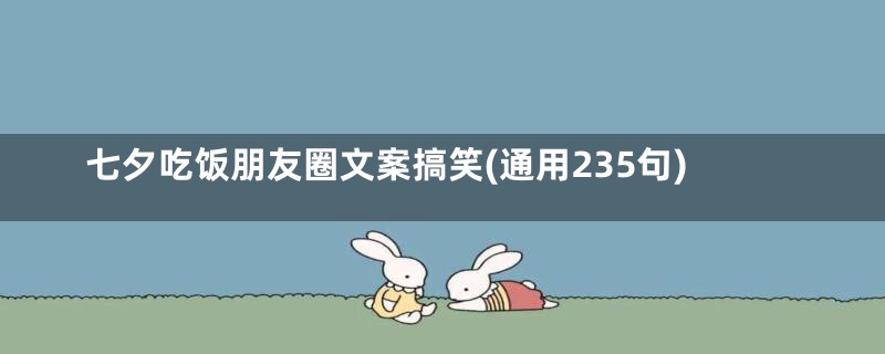 七夕吃饭朋友圈文案搞笑(通用235句)