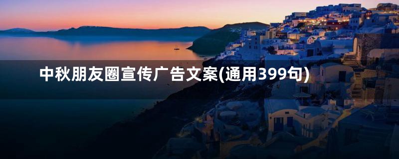 中秋朋友圈宣传广告文案(通用399句)