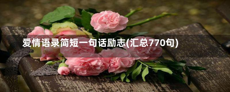 爱情语录简短一句话励志(汇总770句)