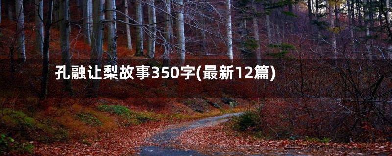 孔融让梨故事350字(最新12篇)