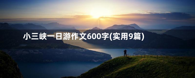 小三峡一日游作文600字(实用9篇)