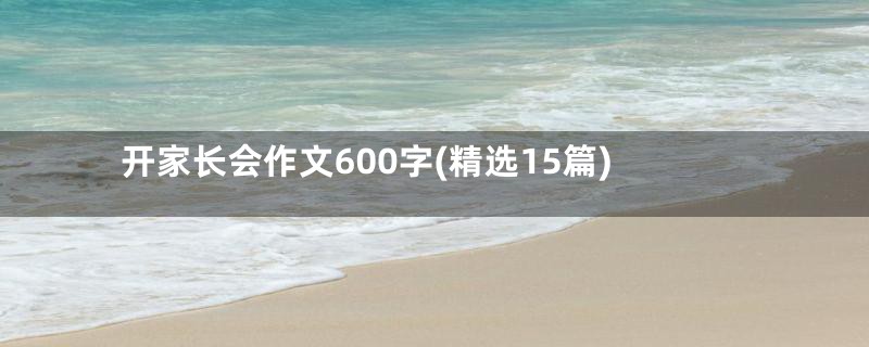 开家长会作文600字(精选15篇)