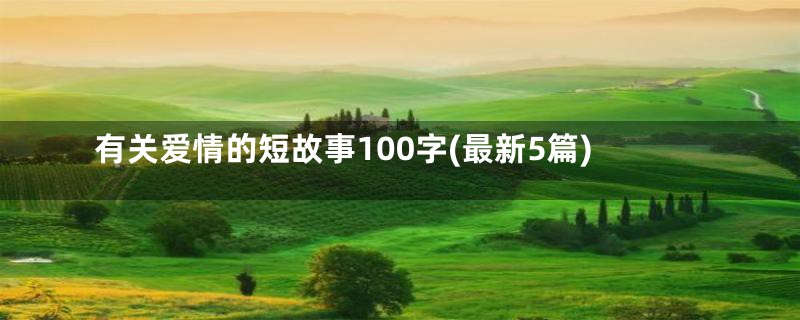 有关爱情的短故事100字(最新5篇)