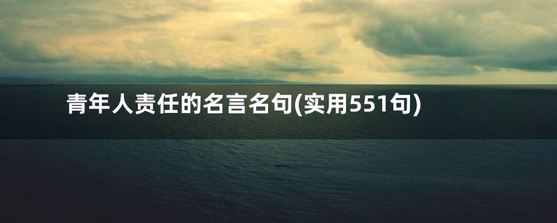 青年人责任的名言名句(实用551句)