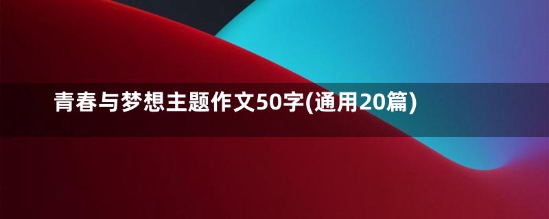 青春与梦想主题作文50字(通用20篇)