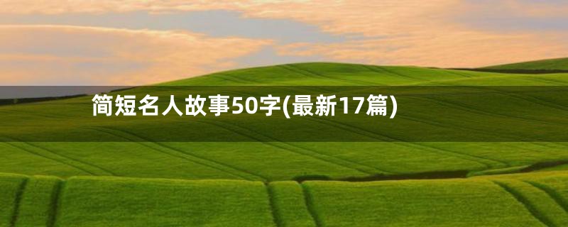 简短名人故事50字(最新17篇)