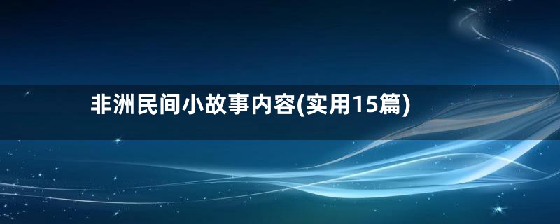 非洲民间小故事内容(实用15篇)