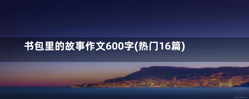 书包里的故事作文600字(热门16篇)