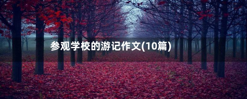 参观学校的游记作文(10篇)