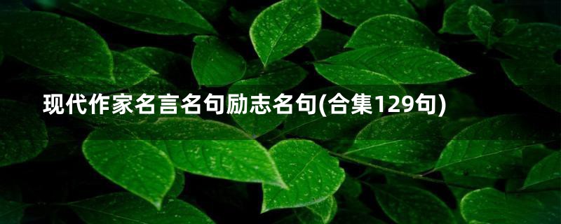 现代作家名言名句励志名句(合集129句)