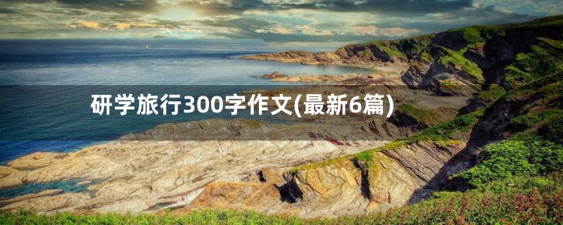 研学旅行300字作文(最新6篇)