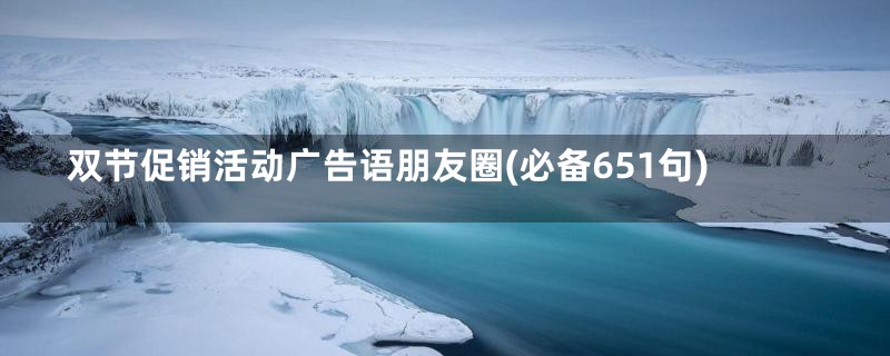 双节促销活动广告语朋友圈(必备651句)