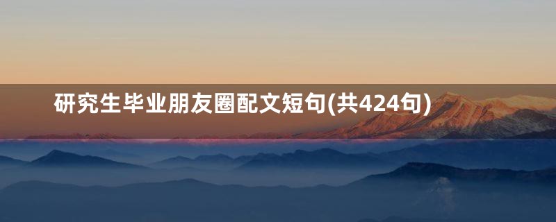 研究生毕业朋友圈配文短句(共424句)