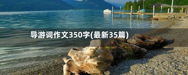 导游词作文350字(最新35篇)