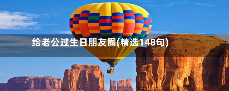 给老公过生日朋友圈(精选148句)