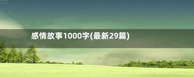 感情故事1000字(最新29篇)