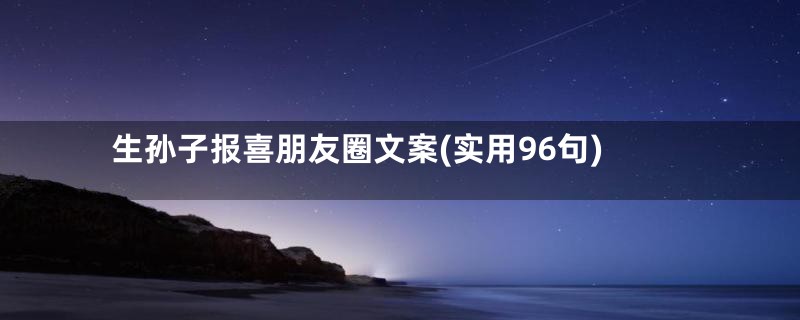 生孙子报喜朋友圈文案(实用96句)