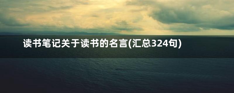 读书笔记关于读书的名言(汇总324句)