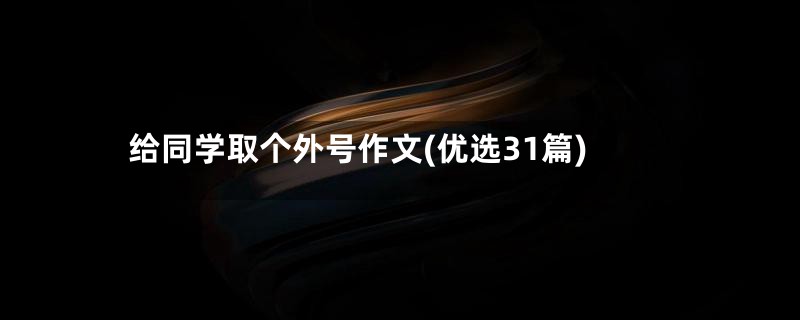 给同学取个外号作文(优选31篇)