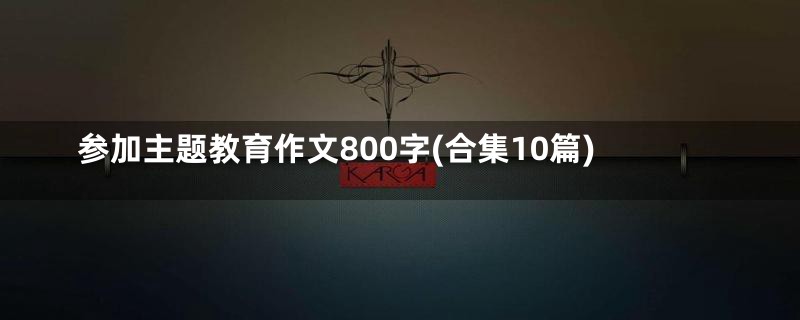 参加主题教育作文800字(合集10篇)