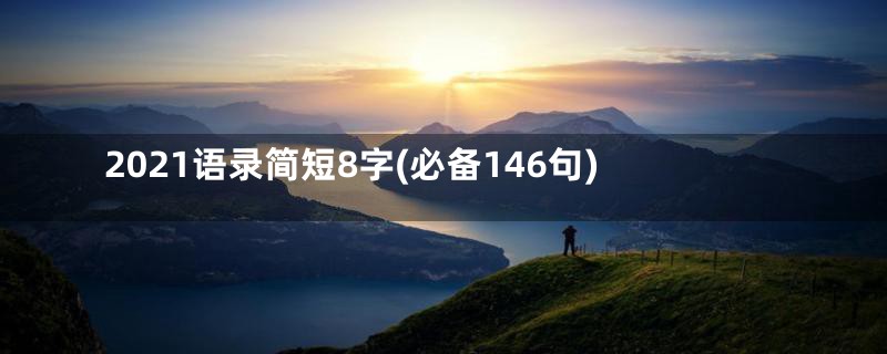 2021语录简短8字(必备146句)